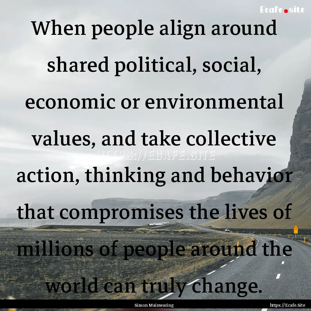 When people align around shared political,.... : Quote by Simon Mainwaring