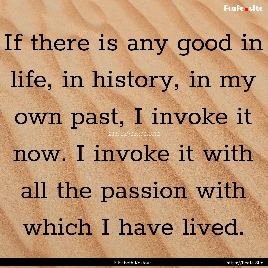 If there is any good in life, in history,.... : Quote by Elizabeth Kostova