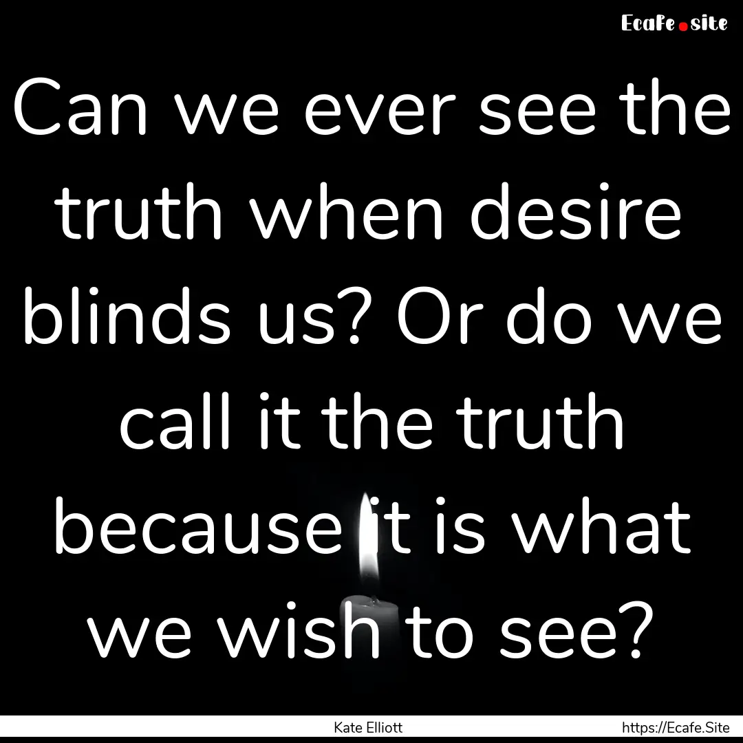 Can we ever see the truth when desire blinds.... : Quote by Kate Elliott