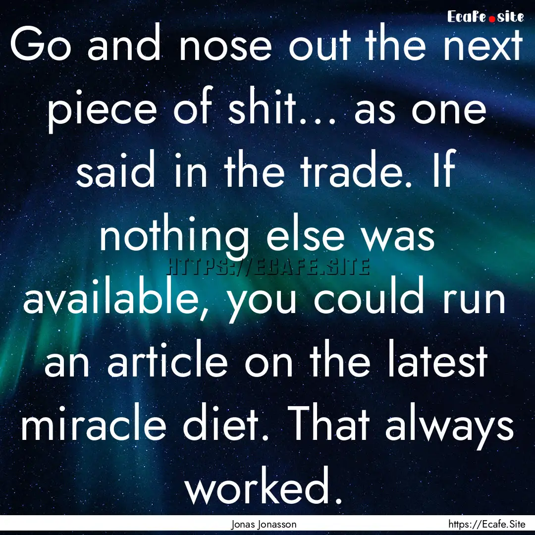 Go and nose out the next piece of shit....... : Quote by Jonas Jonasson