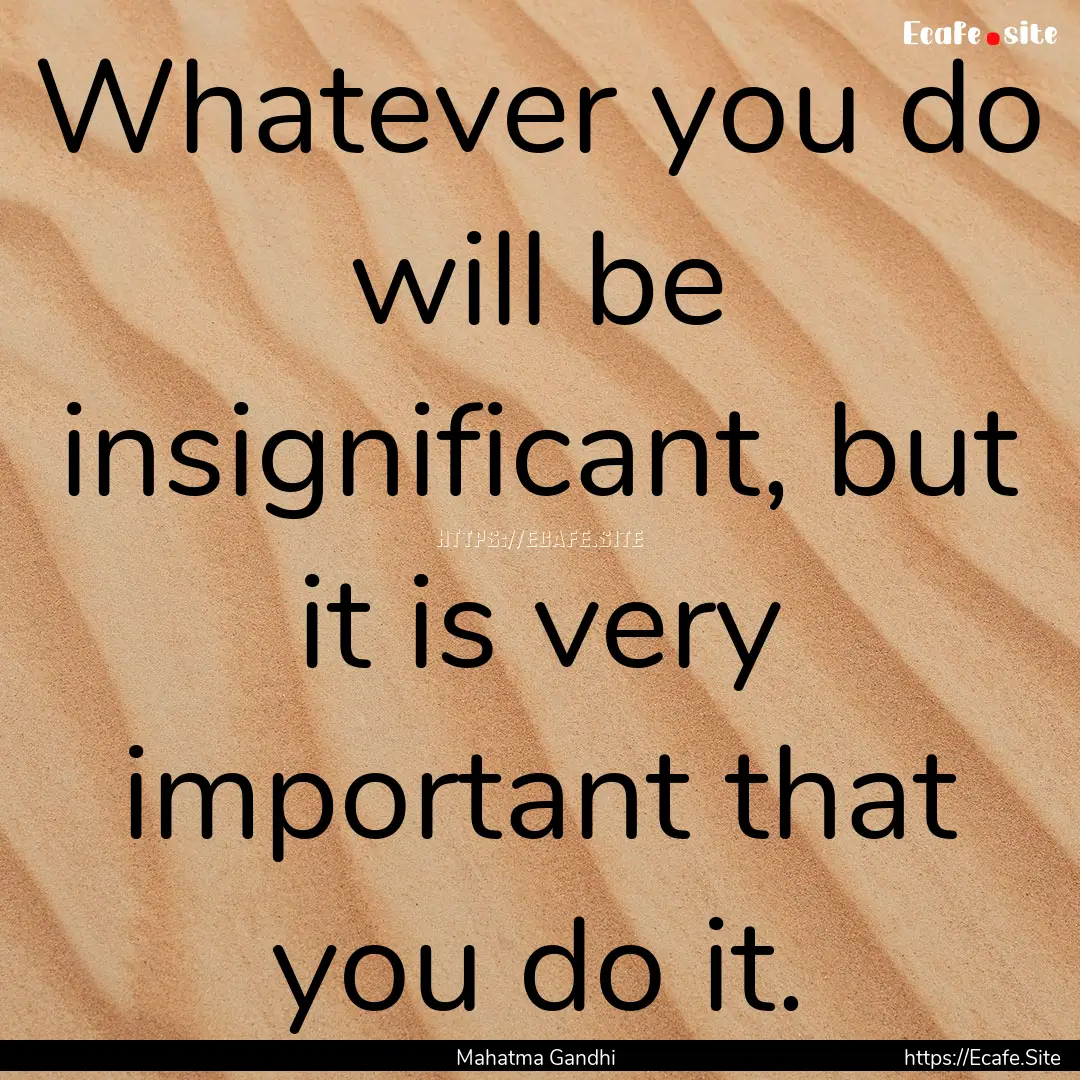 Whatever you do will be insignificant, but.... : Quote by Mahatma Gandhi