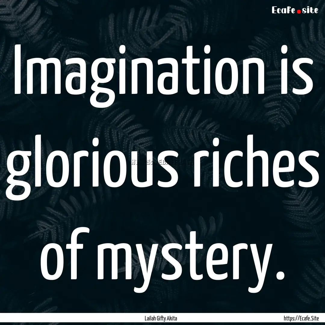 Imagination is glorious riches of mystery..... : Quote by Lailah Gifty Akita