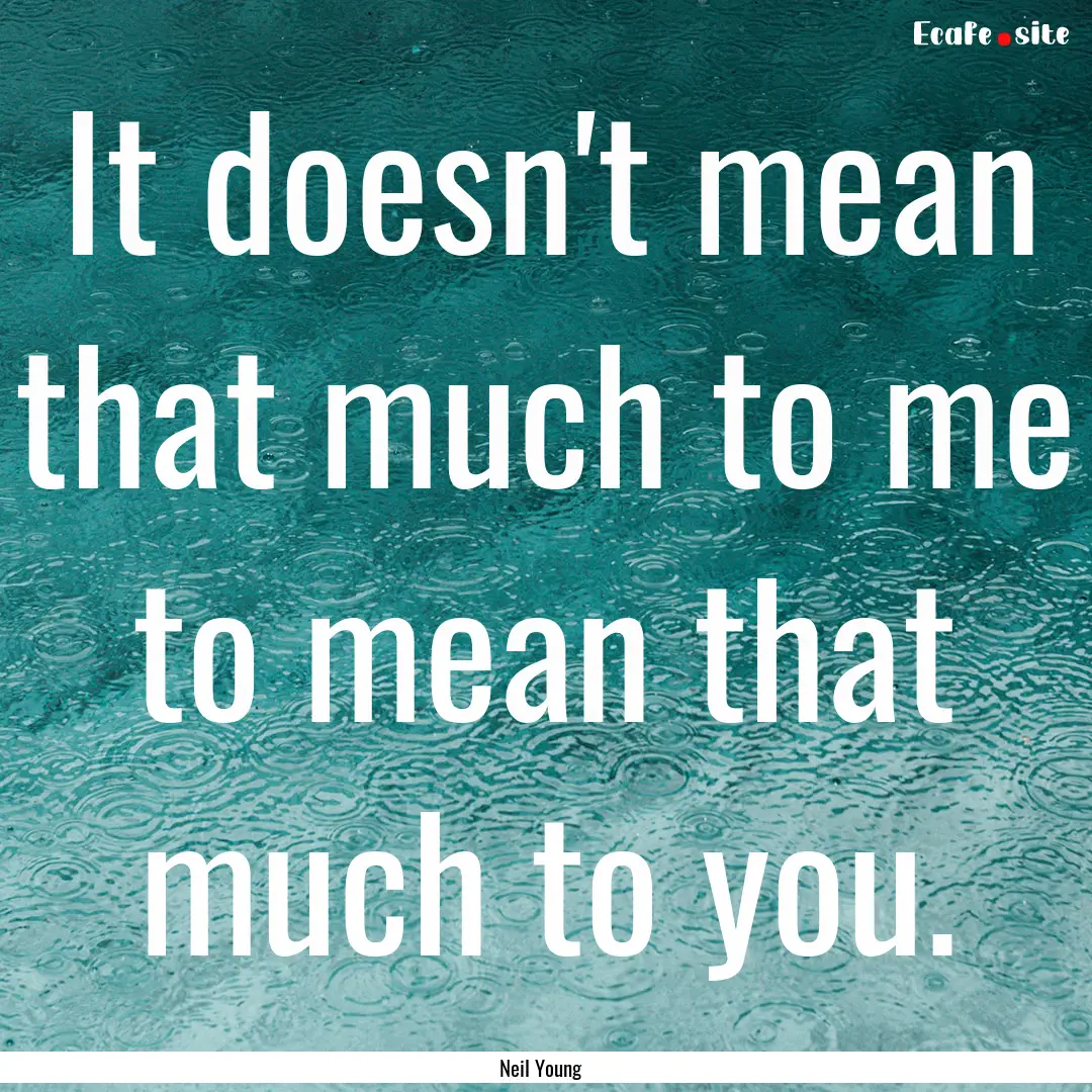 It doesn't mean that much to me to mean that.... : Quote by Neil Young