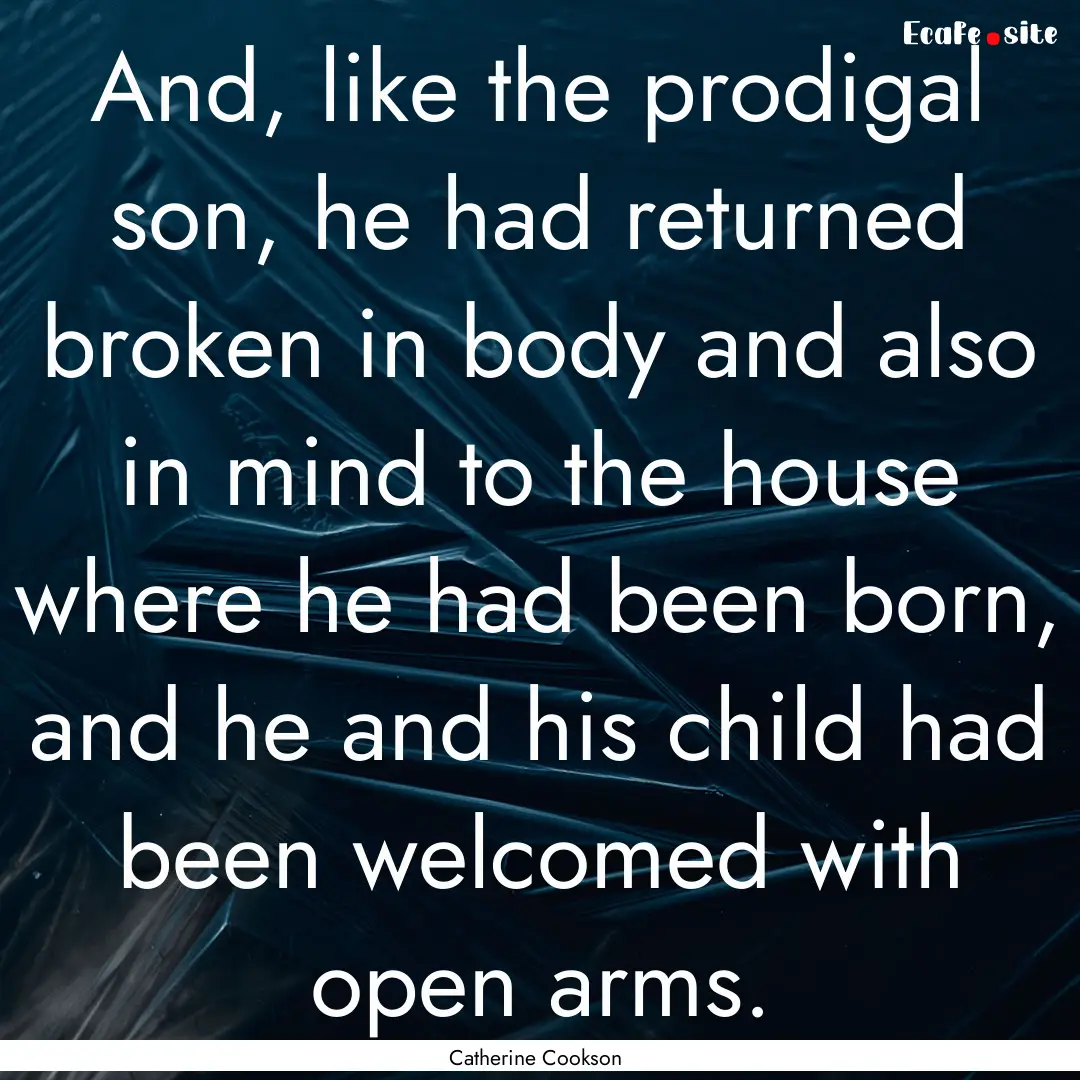 And, like the prodigal son, he had returned.... : Quote by Catherine Cookson