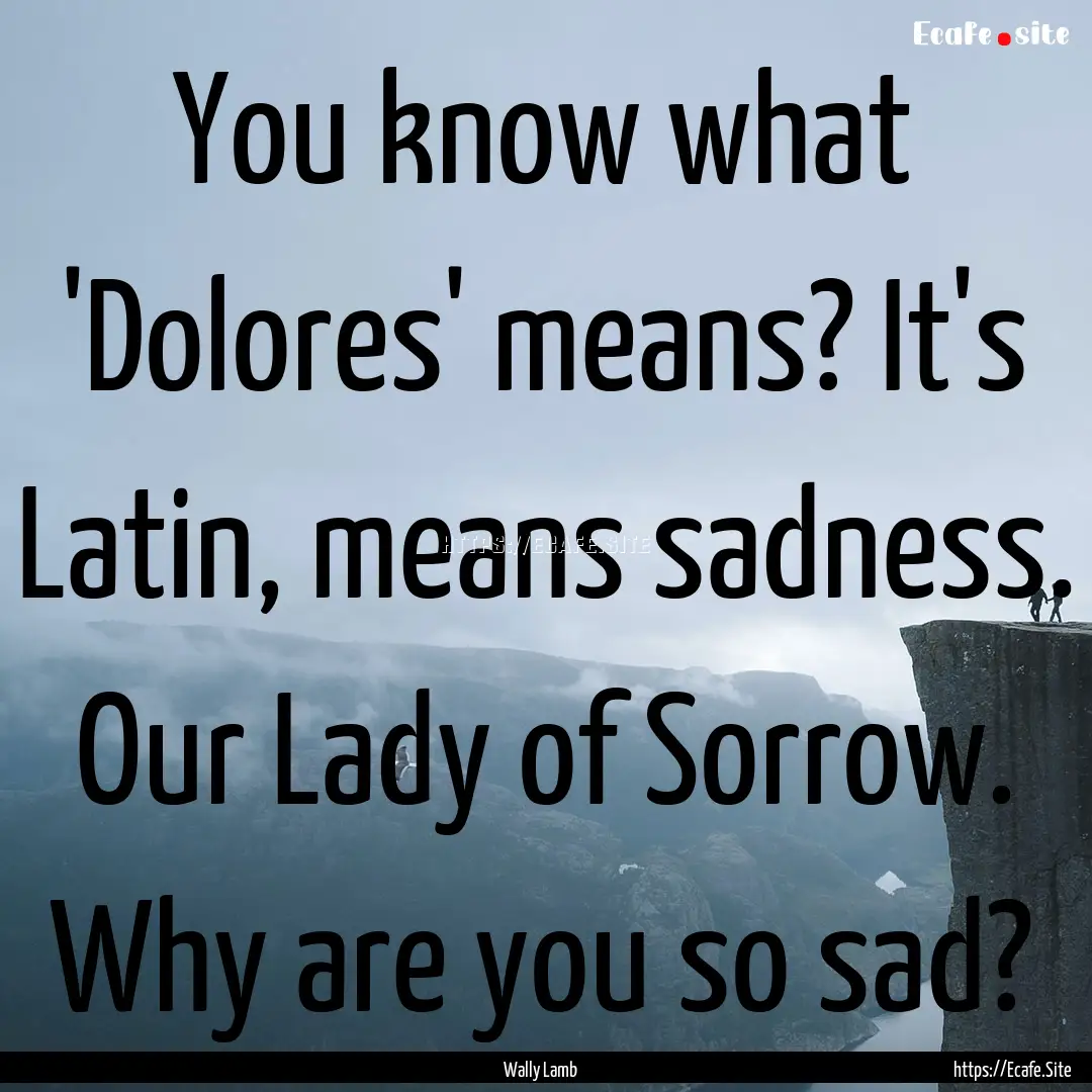 You know what 'Dolores' means? It's Latin,.... : Quote by Wally Lamb