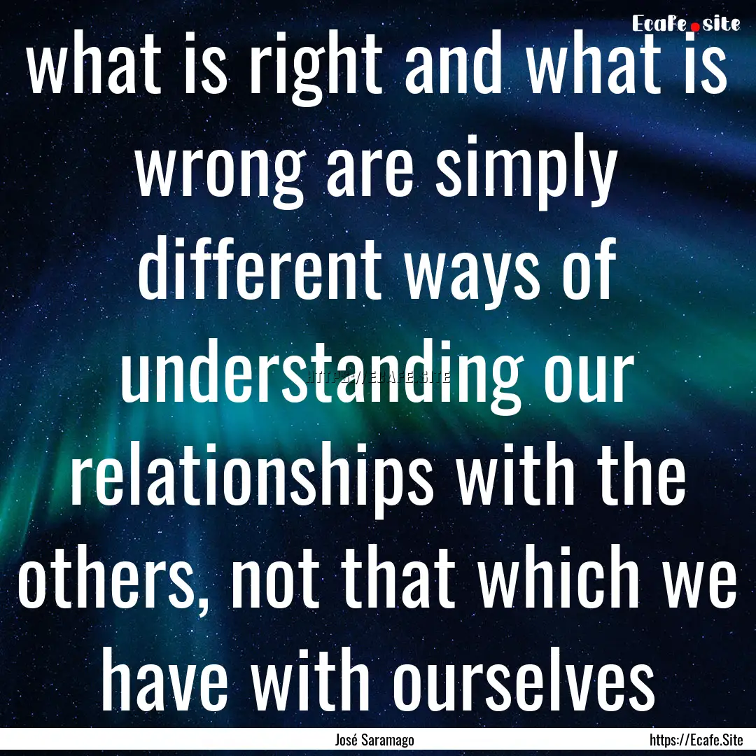 what is right and what is wrong are simply.... : Quote by José Saramago