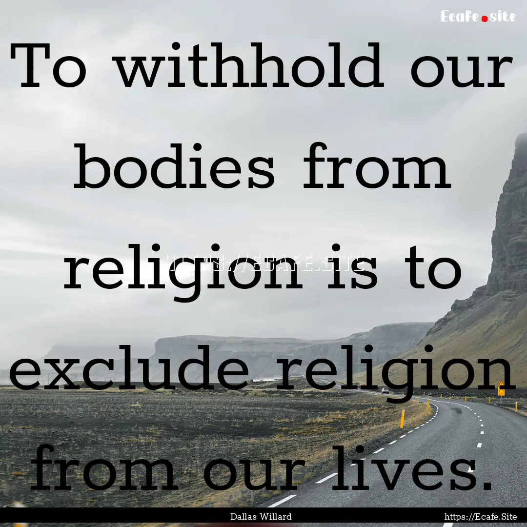 To withhold our bodies from religion is to.... : Quote by Dallas Willard