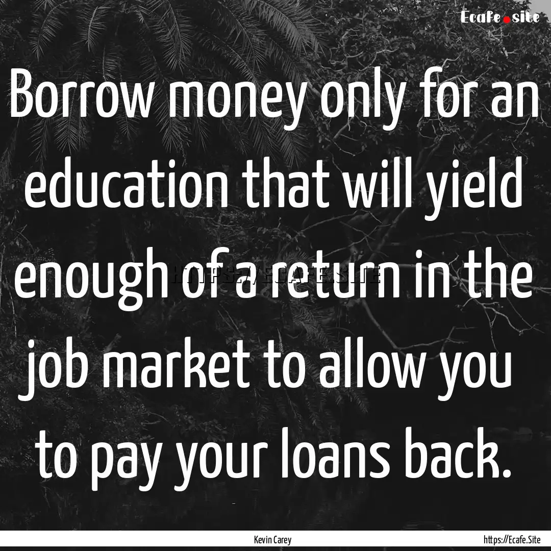 Borrow money only for an education that will.... : Quote by Kevin Carey