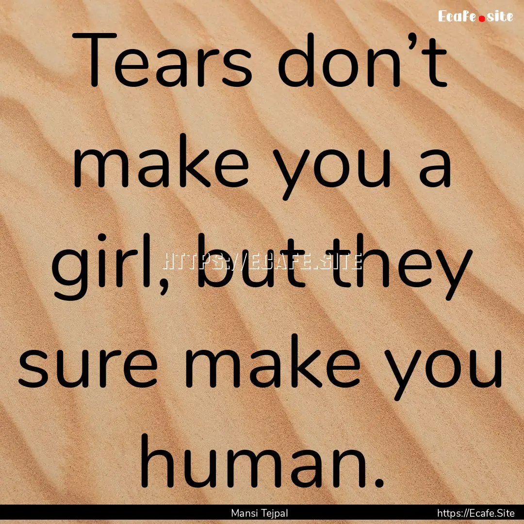 Tears don’t make you a girl, but they sure.... : Quote by Mansi Tejpal