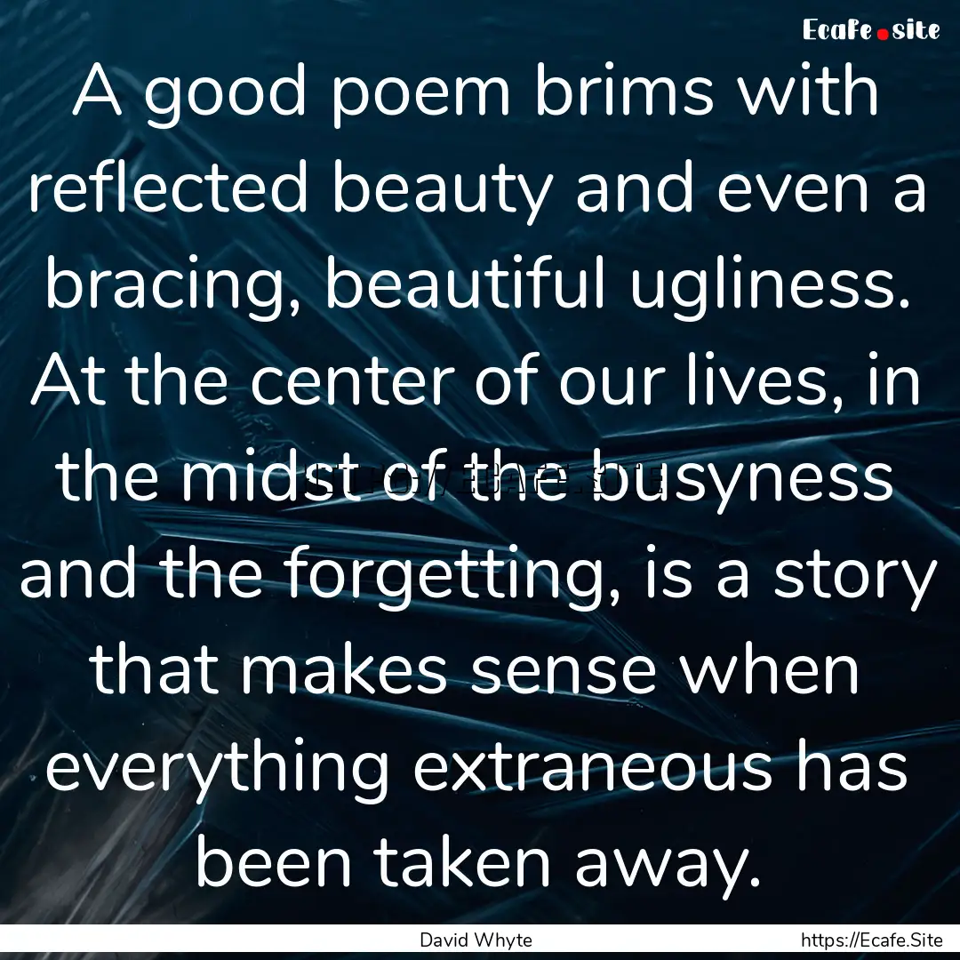 A good poem brims with reflected beauty and.... : Quote by David Whyte