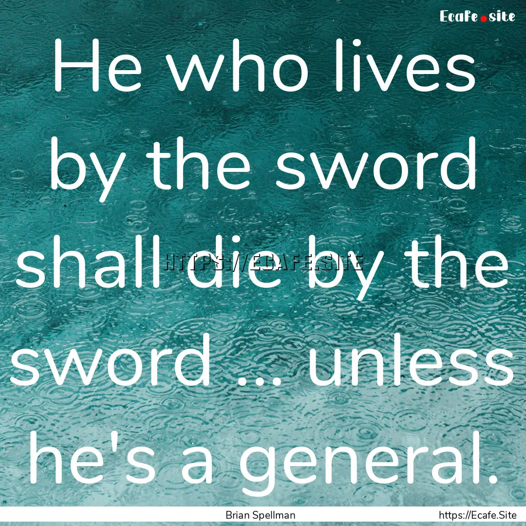 He who lives by the sword shall die by the.... : Quote by Brian Spellman