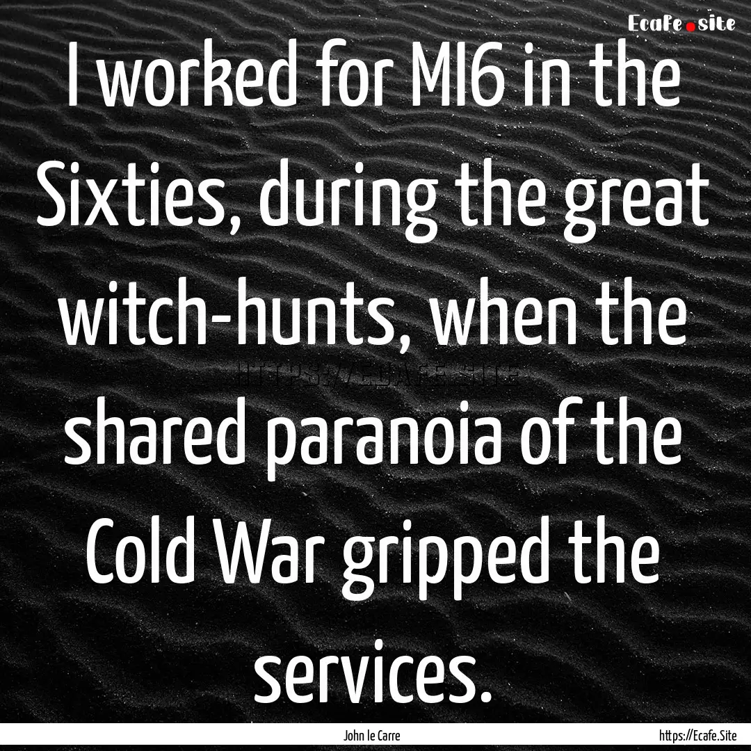 I worked for MI6 in the Sixties, during the.... : Quote by John le Carre