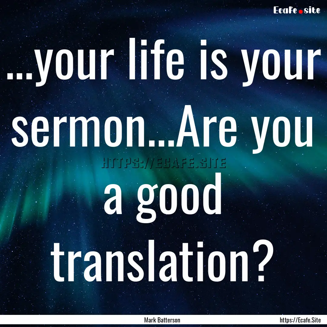 ...your life is your sermon...Are you a good.... : Quote by Mark Batterson