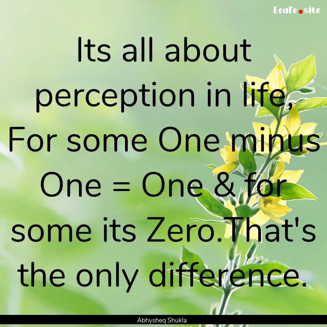 Its all about perception in life, For some.... : Quote by Abhysheq Shukla