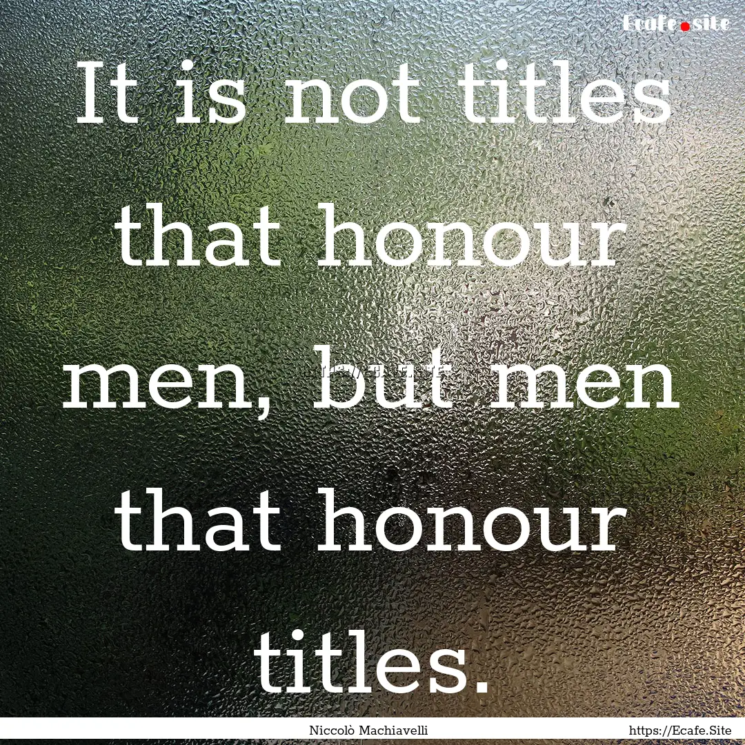 It is not titles that honour men, but men.... : Quote by Niccolò Machiavelli