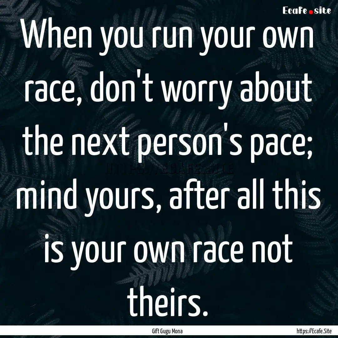 When you run your own race, don't worry about.... : Quote by Gift Gugu Mona