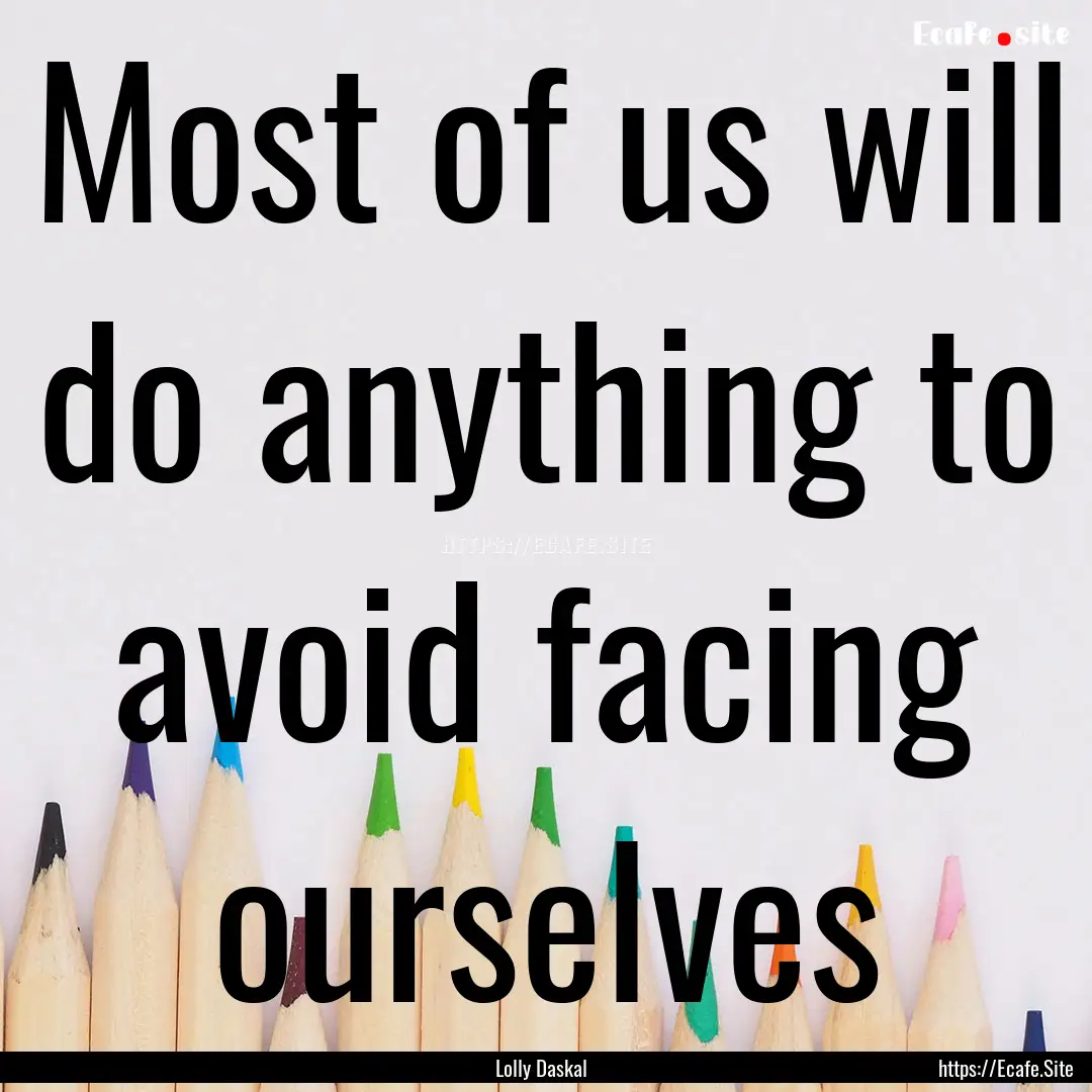 Most of us will do anything to avoid facing.... : Quote by Lolly Daskal