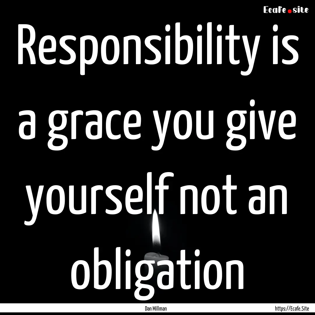 Responsibility is a grace you give yourself.... : Quote by Dan Millman