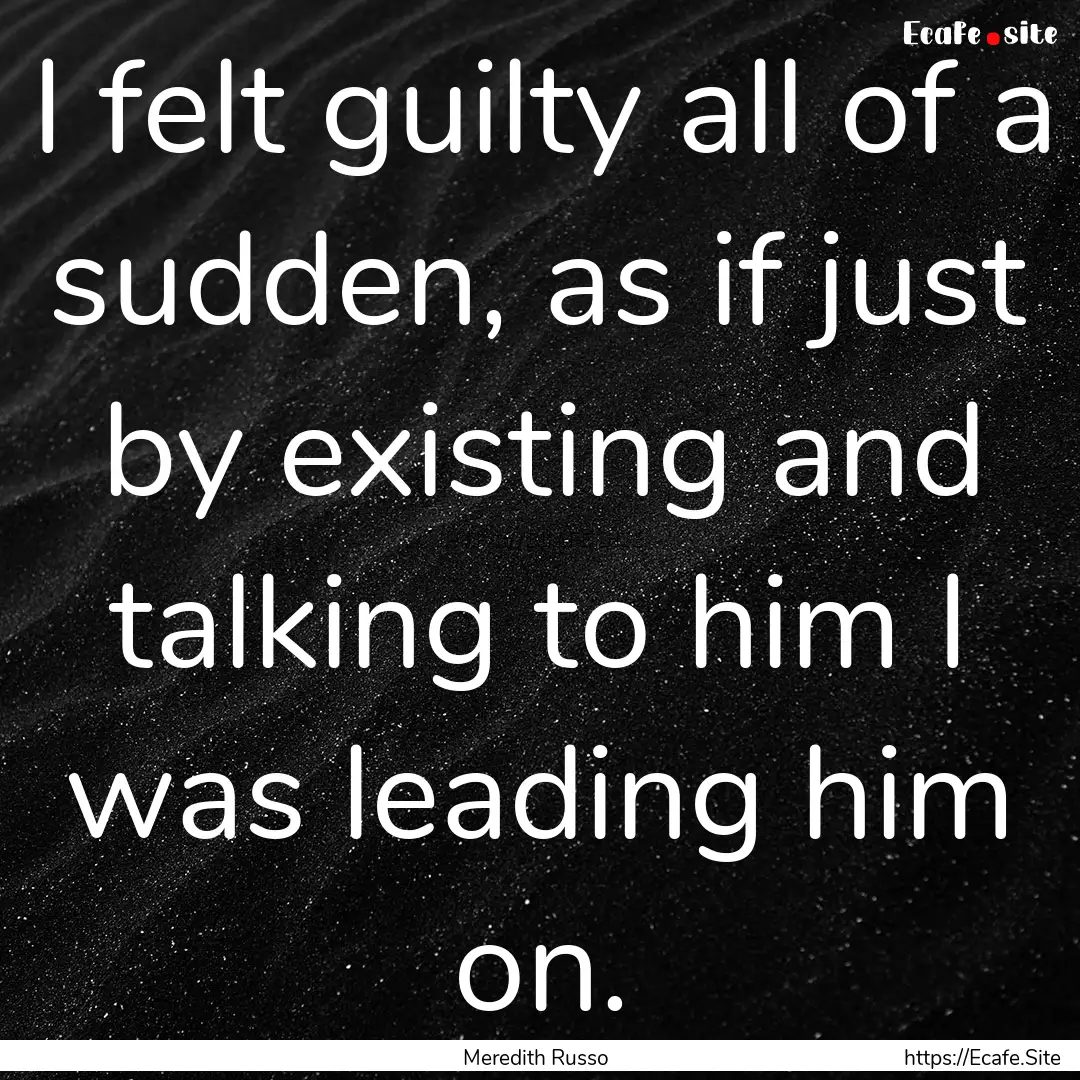 I felt guilty all of a sudden, as if just.... : Quote by Meredith Russo