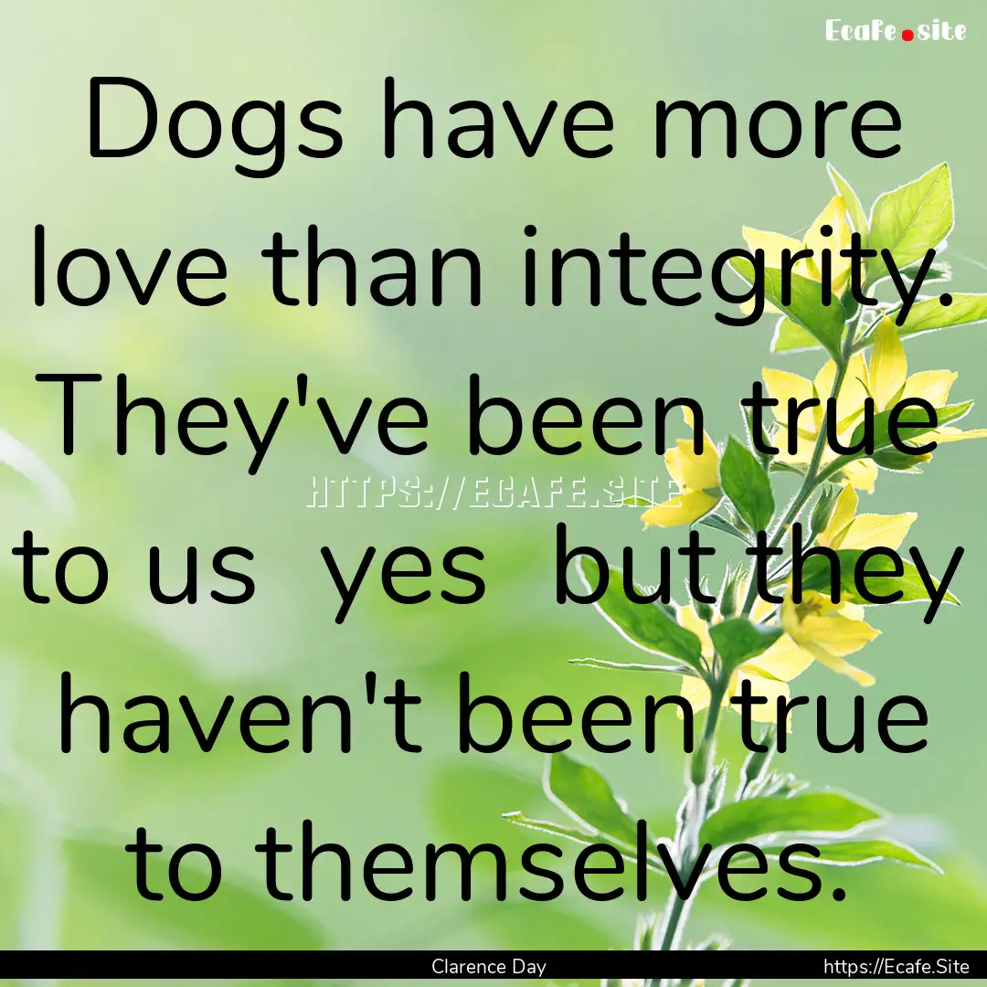 Dogs have more love than integrity. They've.... : Quote by Clarence Day