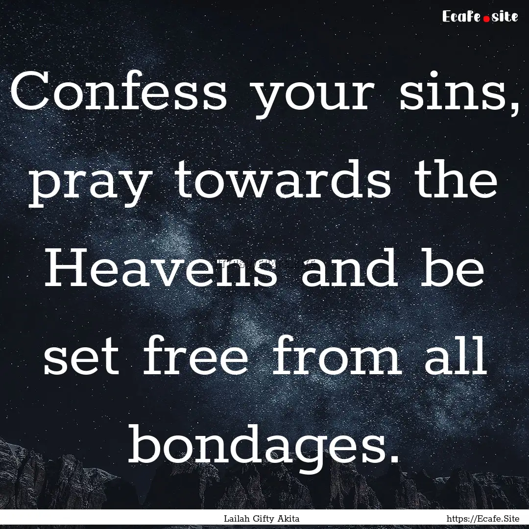 Confess your sins, pray towards the Heavens.... : Quote by Lailah Gifty Akita