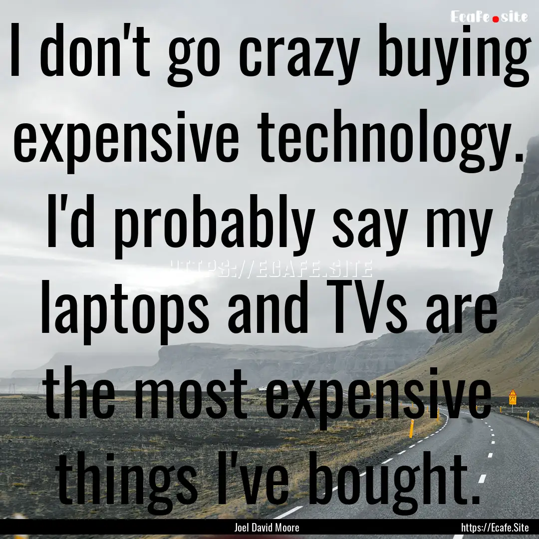 I don't go crazy buying expensive technology..... : Quote by Joel David Moore