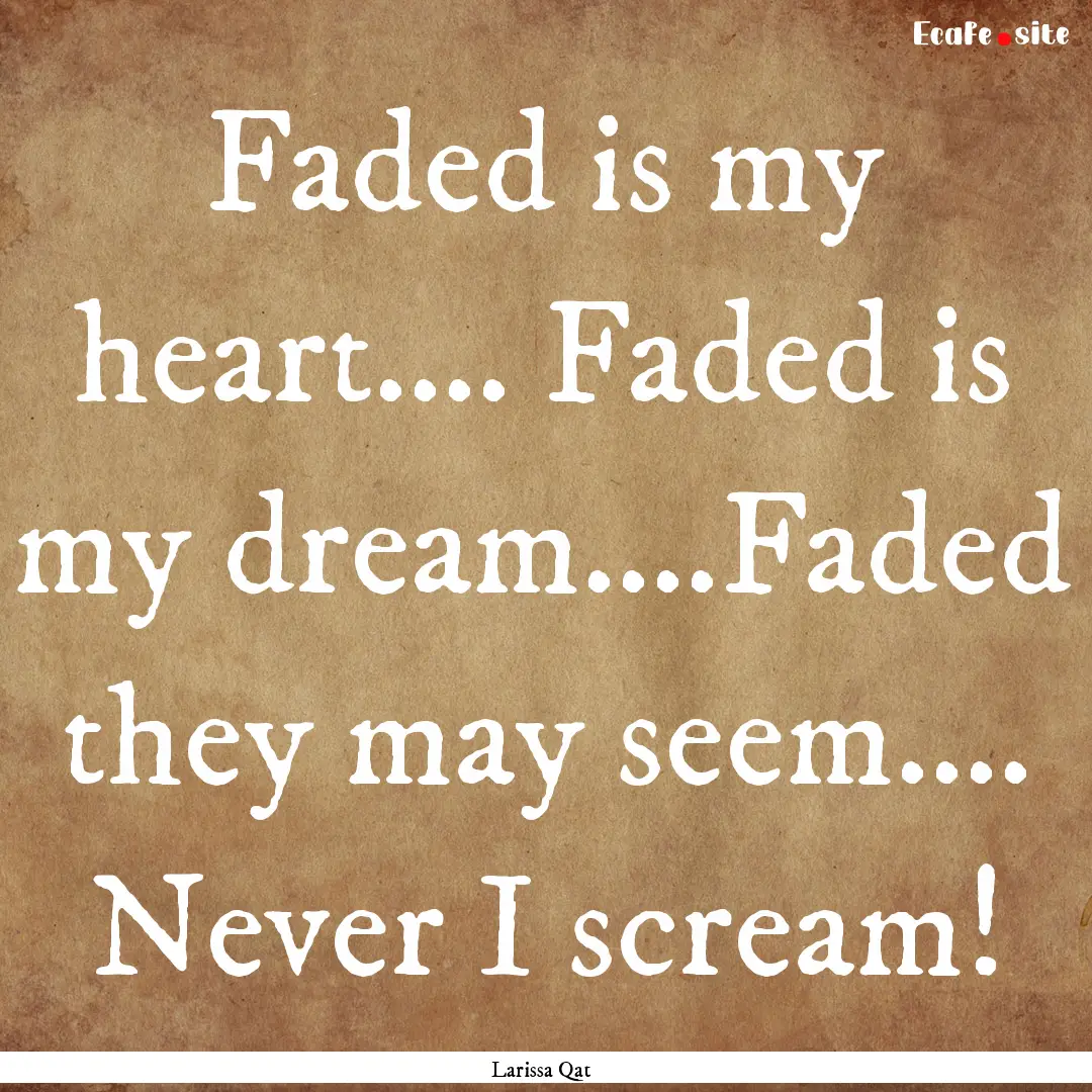 Faded is my heart.... Faded is my dream....Faded.... : Quote by Larissa Qat