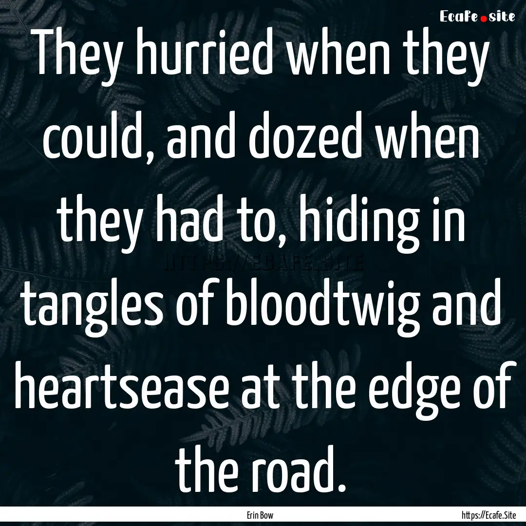 They hurried when they could, and dozed when.... : Quote by Erin Bow