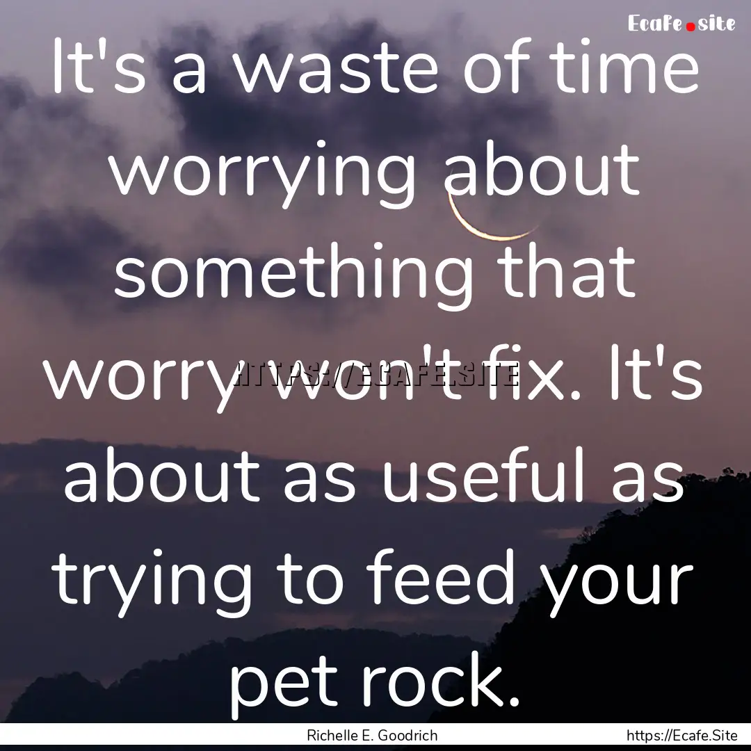 It's a waste of time worrying about something.... : Quote by Richelle E. Goodrich