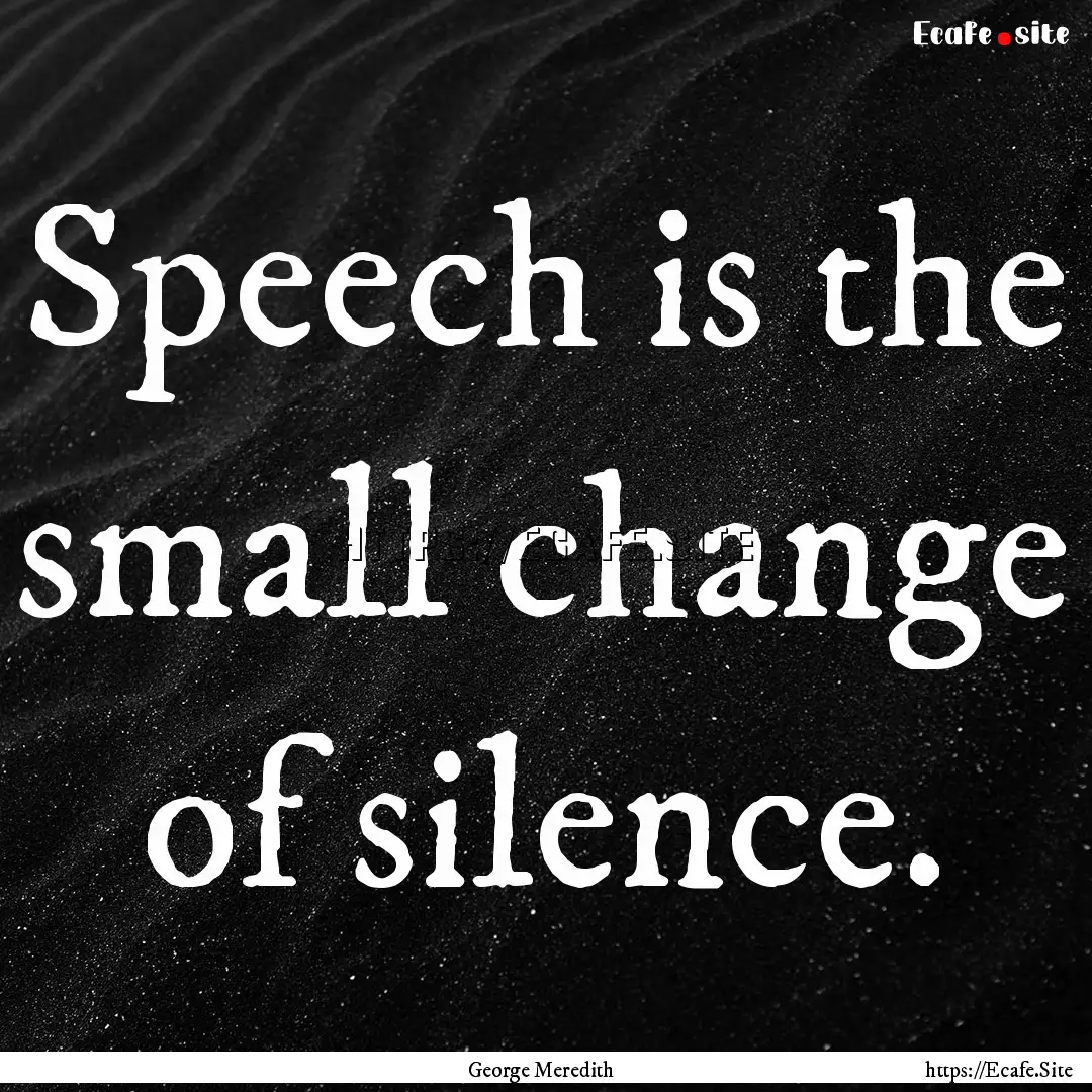 Speech is the small change of silence. : Quote by George Meredith