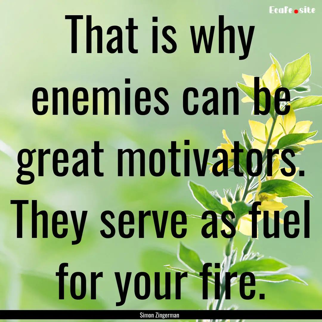 That is why enemies can be great motivators..... : Quote by Simon Zingerman