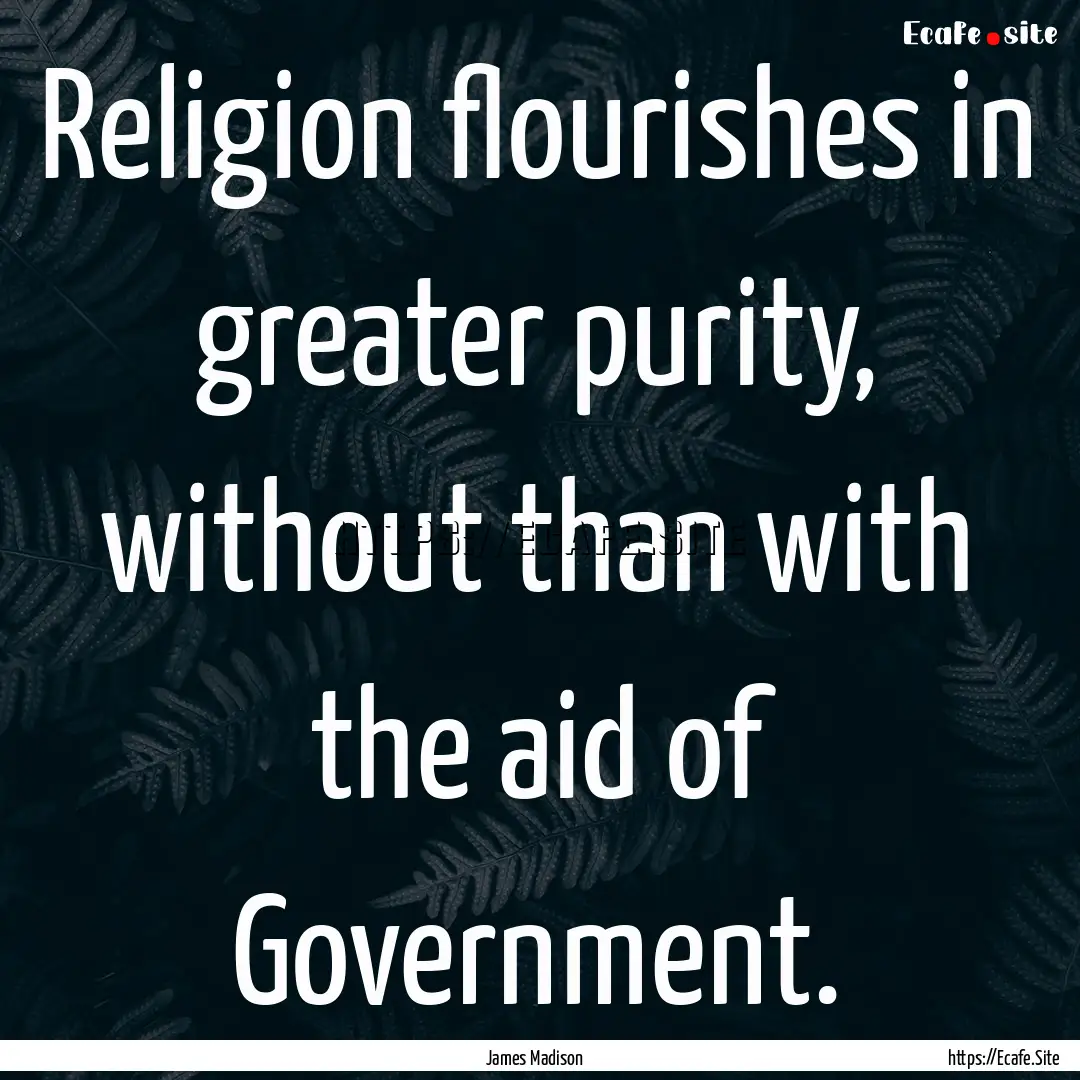 Religion flourishes in greater purity, without.... : Quote by James Madison