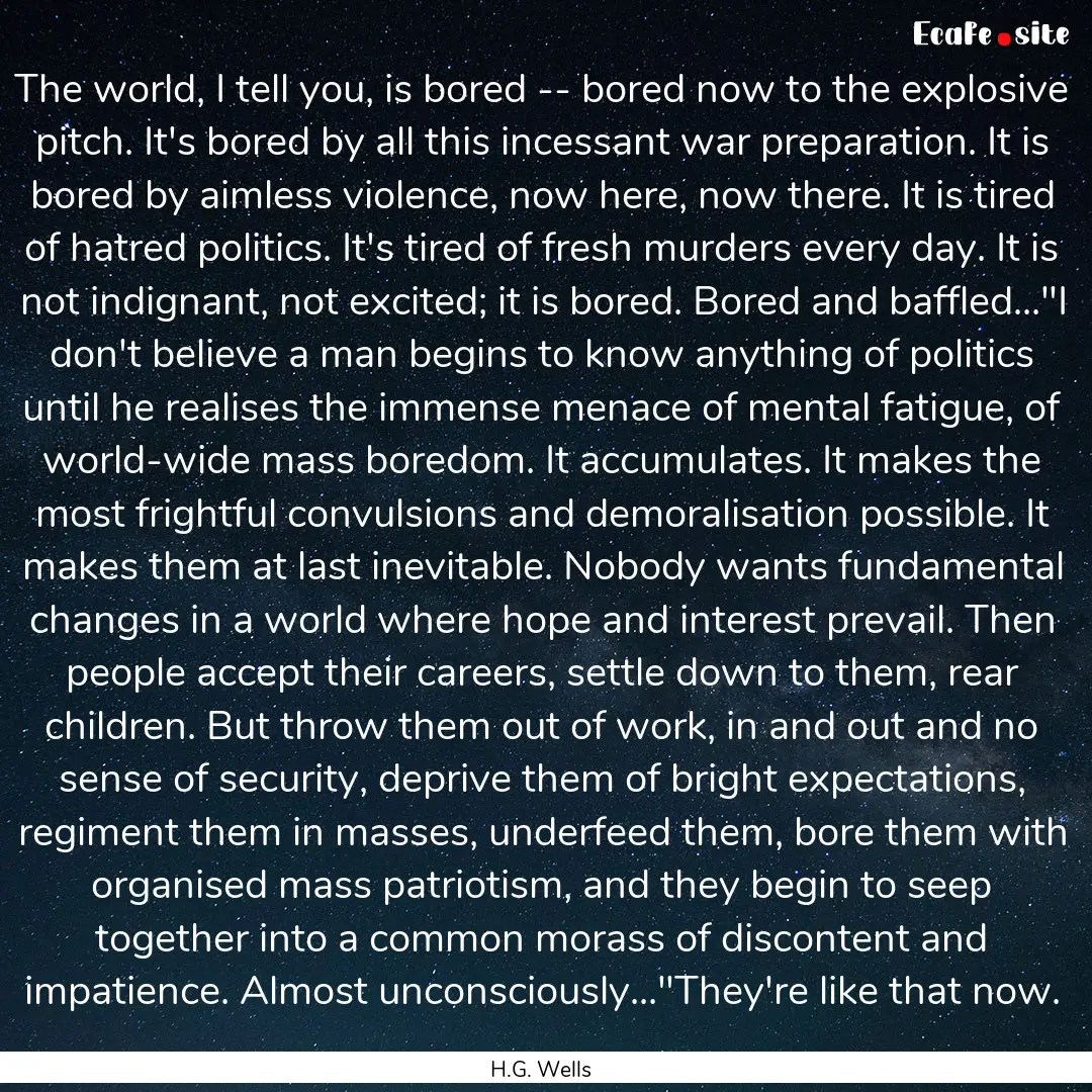 The world, I tell you, is bored -- bored.... : Quote by H.G. Wells