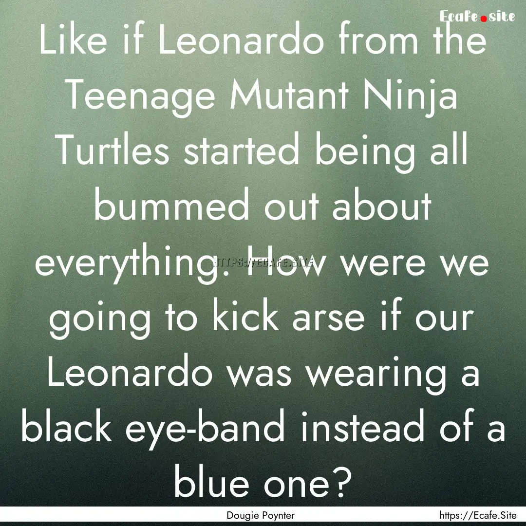 Like if Leonardo from the Teenage Mutant.... : Quote by Dougie Poynter