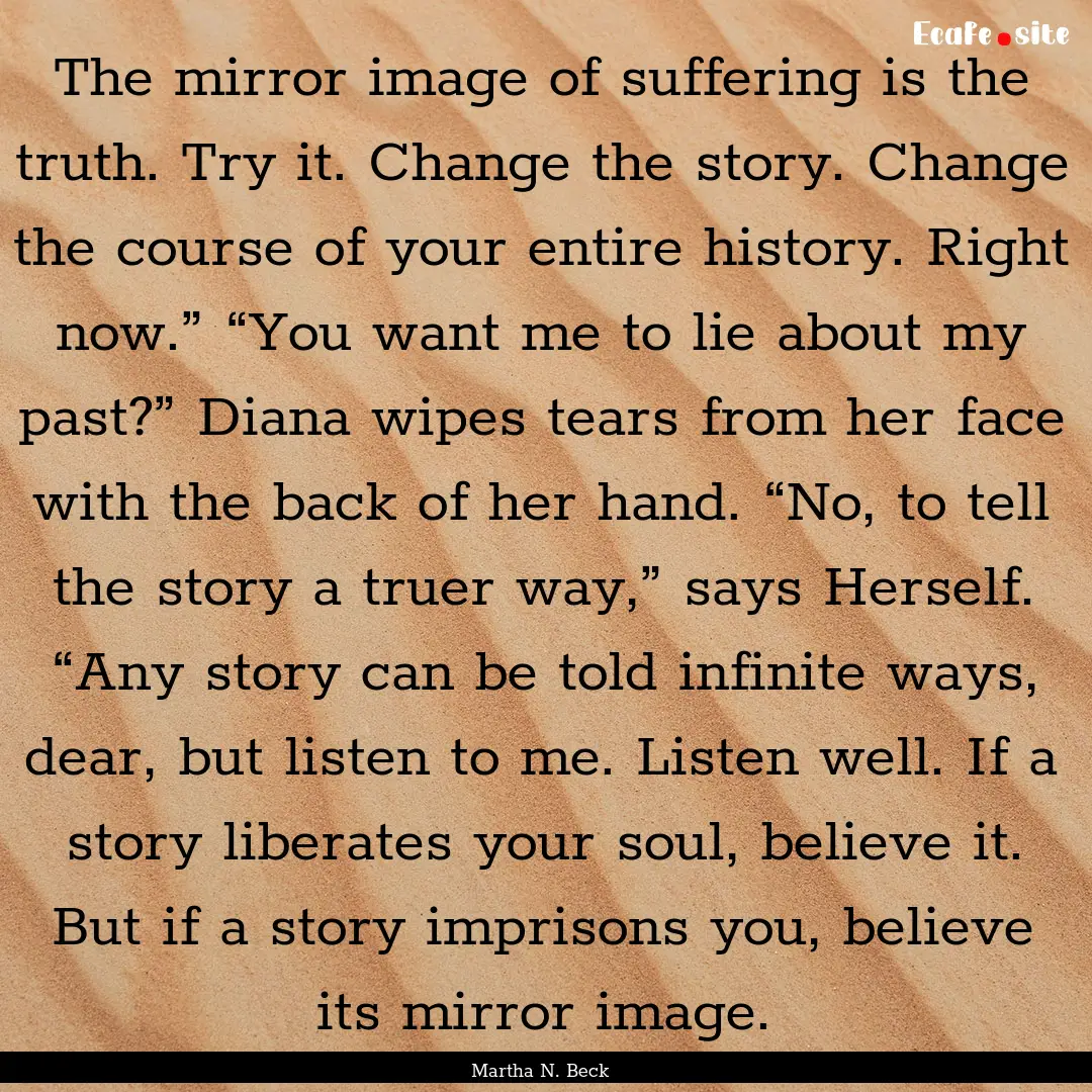 The mirror image of suffering is the truth..... : Quote by Martha N. Beck