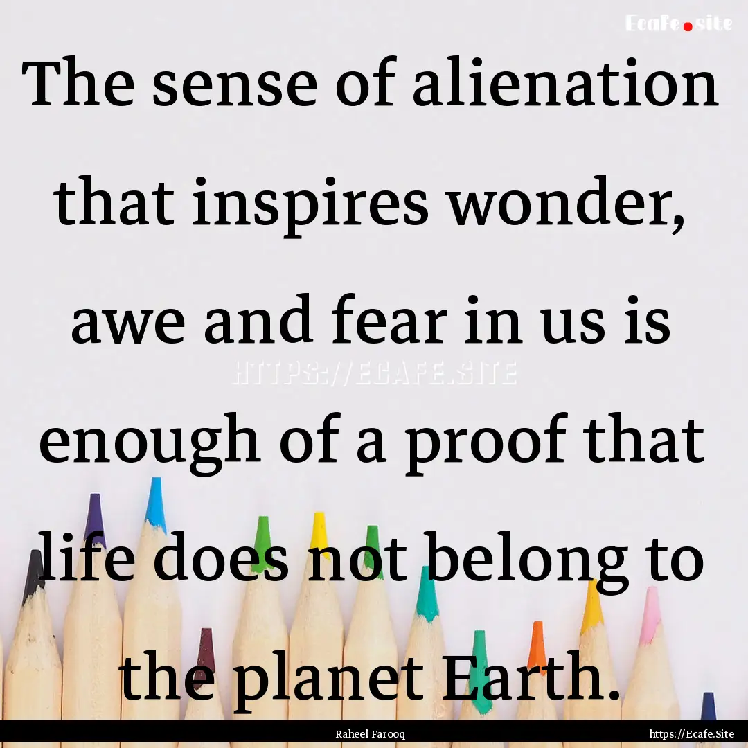 The sense of alienation that inspires wonder,.... : Quote by Raheel Farooq