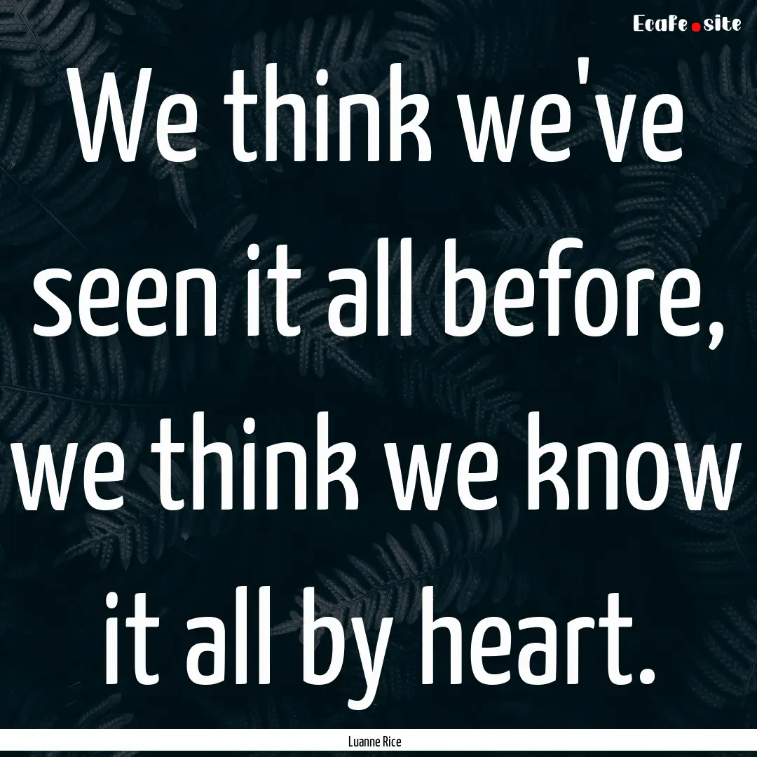 We think we've seen it all before, we think.... : Quote by Luanne Rice