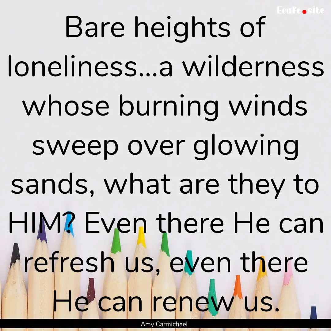 Bare heights of loneliness...a wilderness.... : Quote by Amy Carmichael