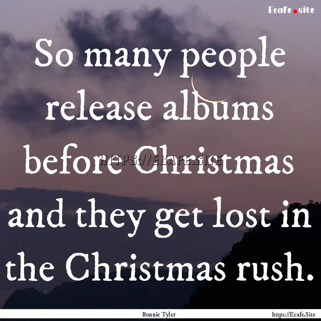 So many people release albums before Christmas.... : Quote by Bonnie Tyler