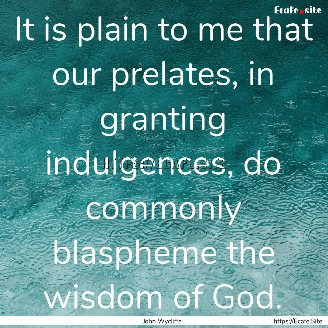 It is plain to me that our prelates, in granting.... : Quote by John Wycliffe