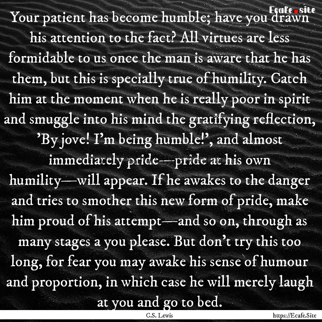 Your patient has become humble; have you.... : Quote by C.S. Lewis