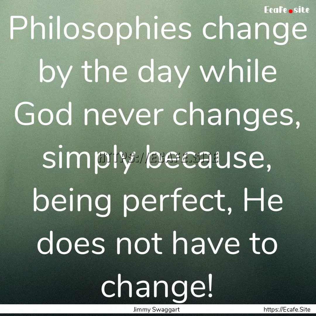 Philosophies change by the day while God.... : Quote by Jimmy Swaggart