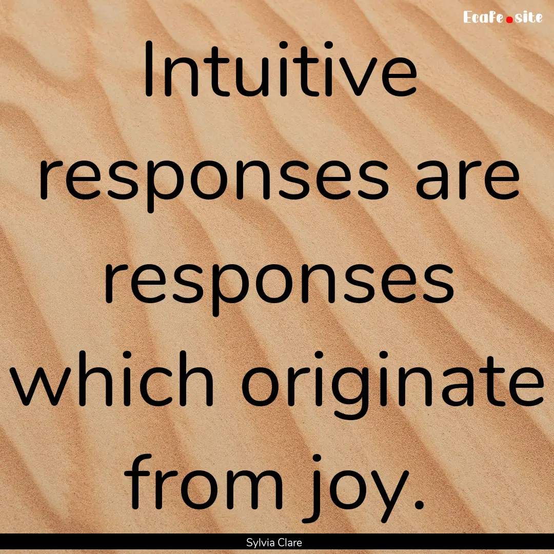 Intuitive responses are responses which originate.... : Quote by Sylvia Clare