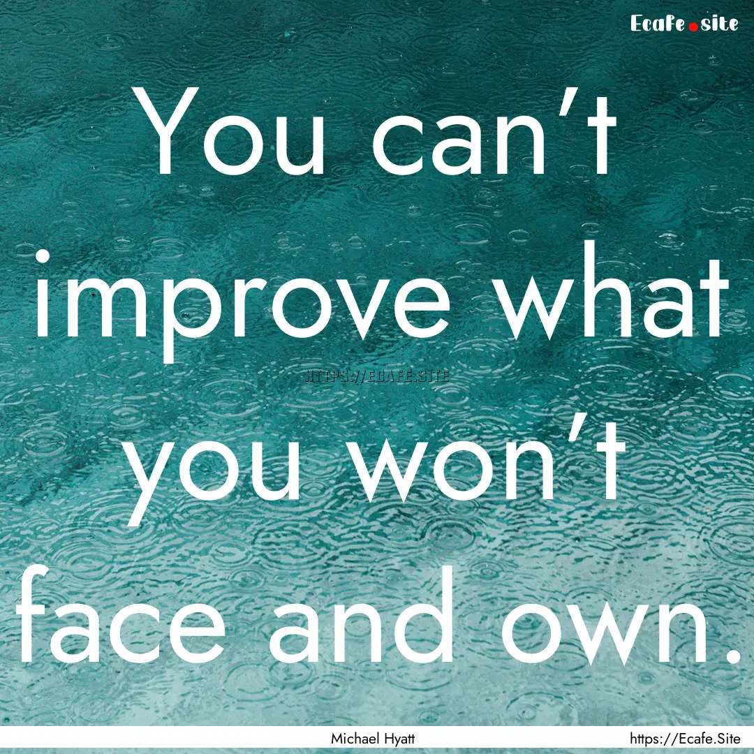 You can’t improve what you won’t face.... : Quote by Michael Hyatt