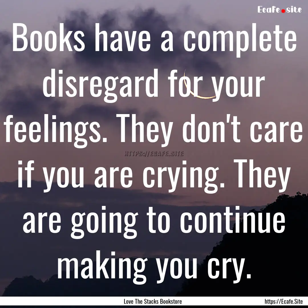 Books have a complete disregard for your.... : Quote by Love The Stacks Bookstore