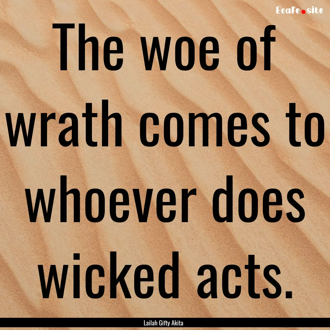 The woe of wrath comes to whoever does wicked.... : Quote by Lailah Gifty Akita