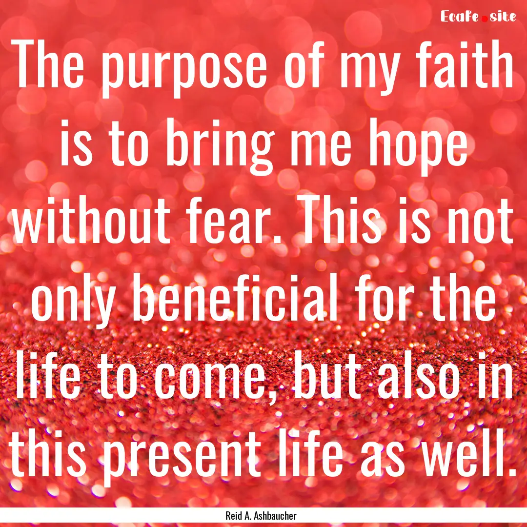 The purpose of my faith is to bring me hope.... : Quote by Reid A. Ashbaucher