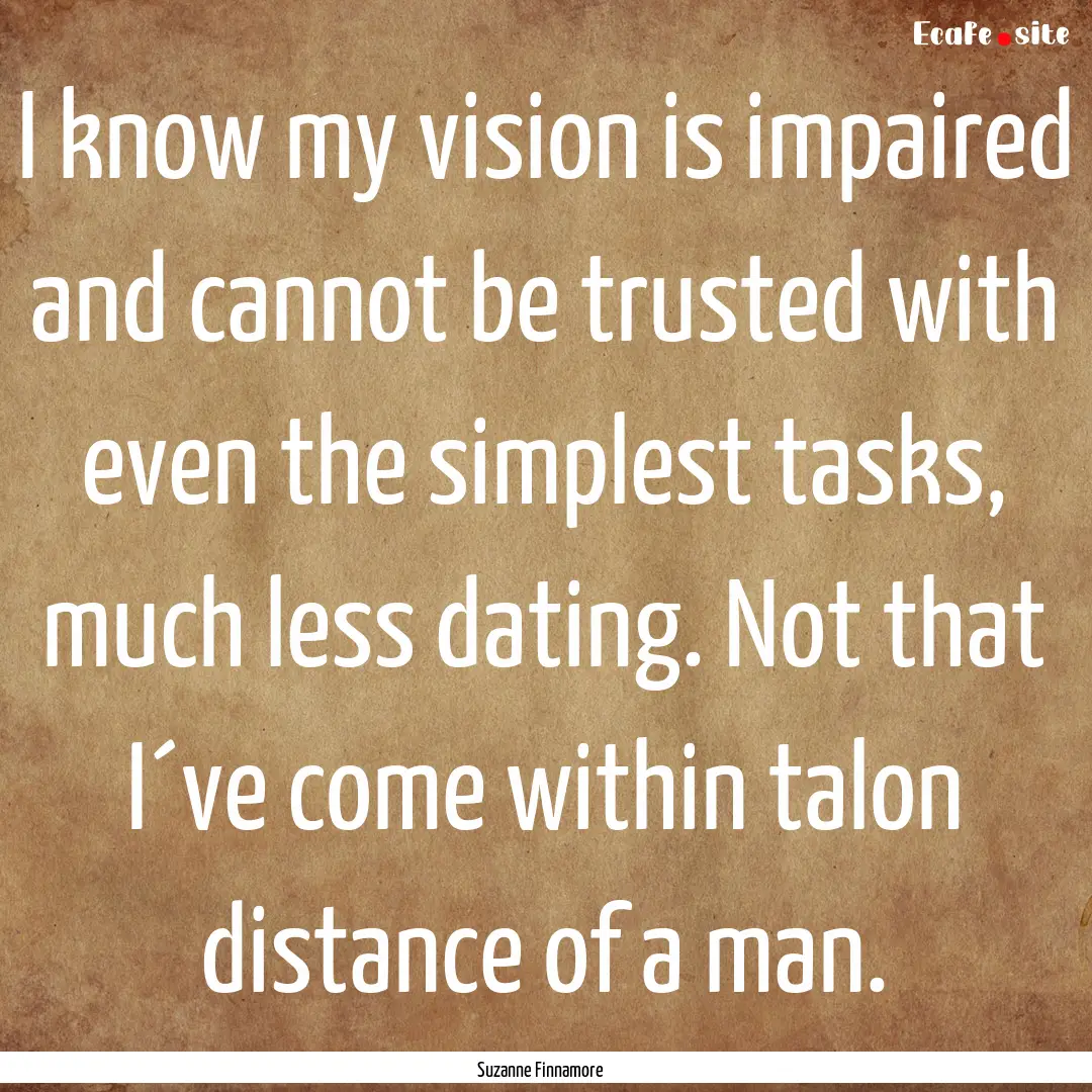 I know my vision is impaired and cannot be.... : Quote by Suzanne Finnamore