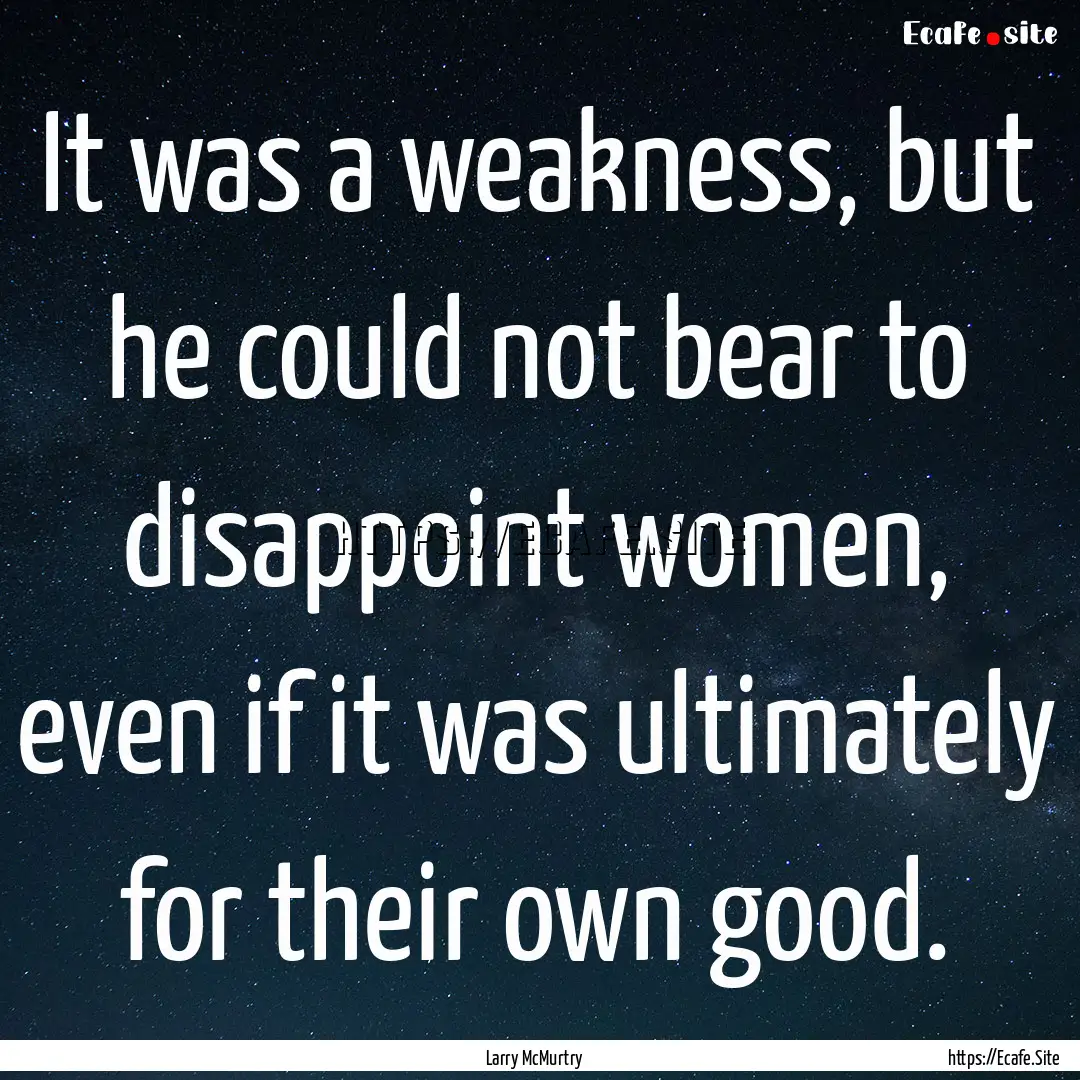 It was a weakness, but he could not bear.... : Quote by Larry McMurtry