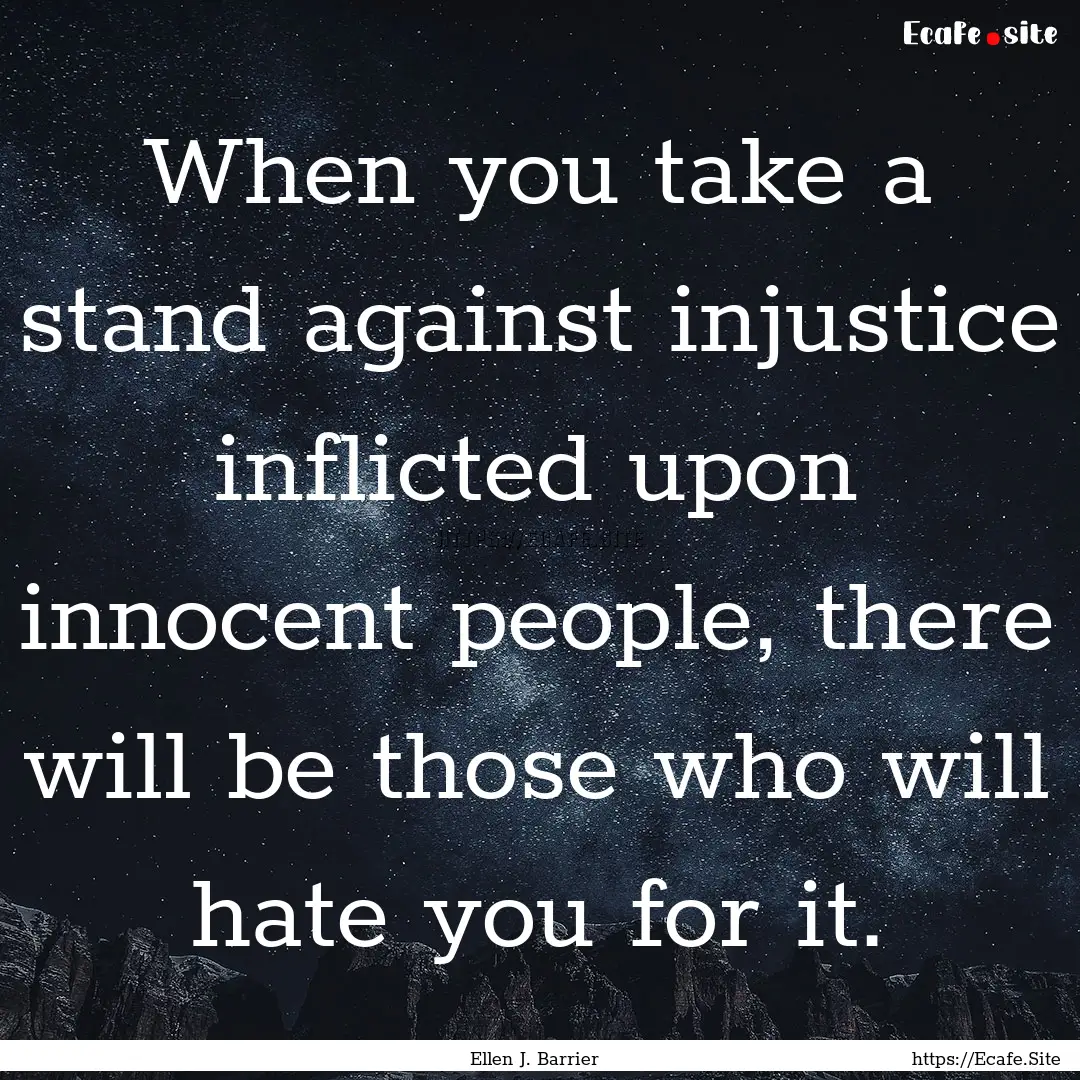 When you take a stand against injustice inflicted.... : Quote by Ellen J. Barrier